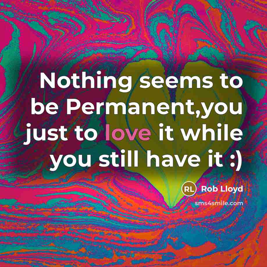 “Nothing seems to be Permanent,you just to love it while…” quote by Rob Lloyd