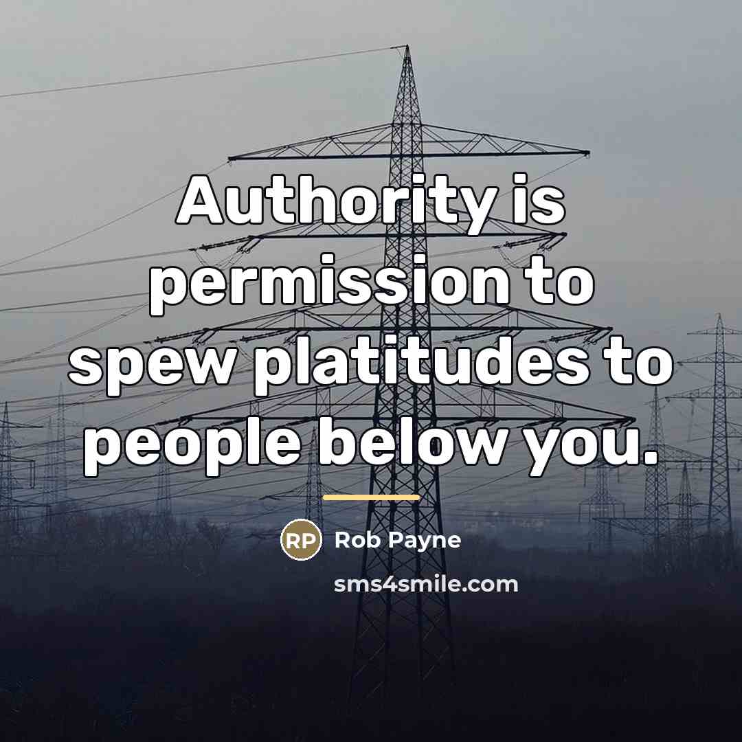 “Authority is permission to spew platitudes to people below you.…” quote by Rob Payne