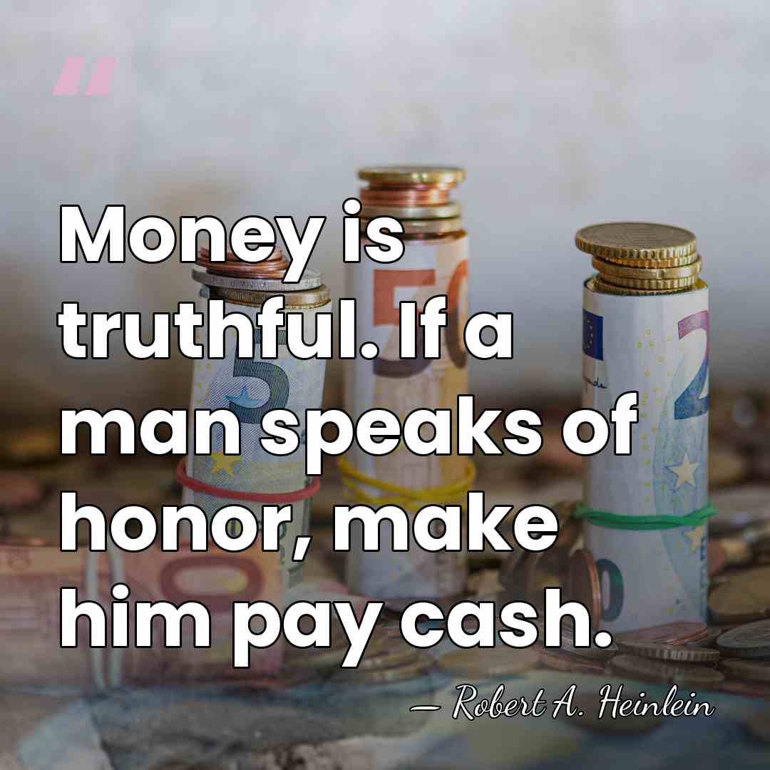 Money is truthful. If a man speaks of honor, make him pay&hellip; - Robert A. Heinlein