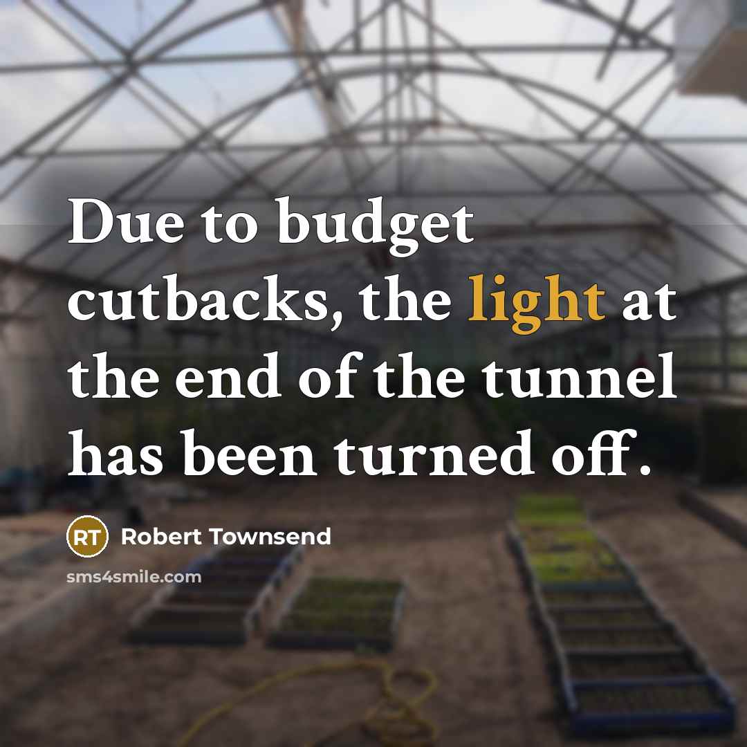 “Due to budget cutbacks, the light at the end of…” quote by Robert Townsend