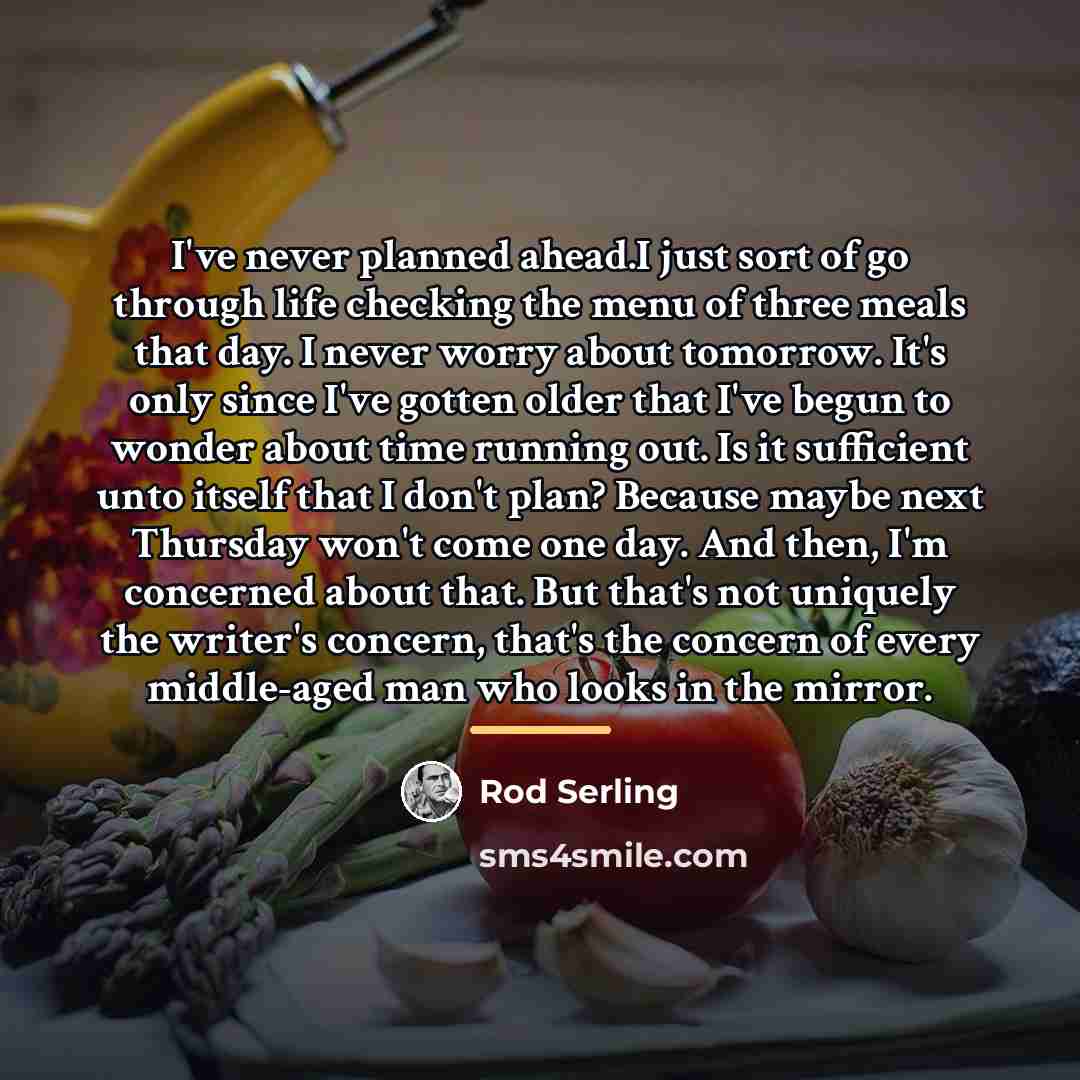 “I've never planned ahead.I just sort of go through life…” quote by Rod Serling