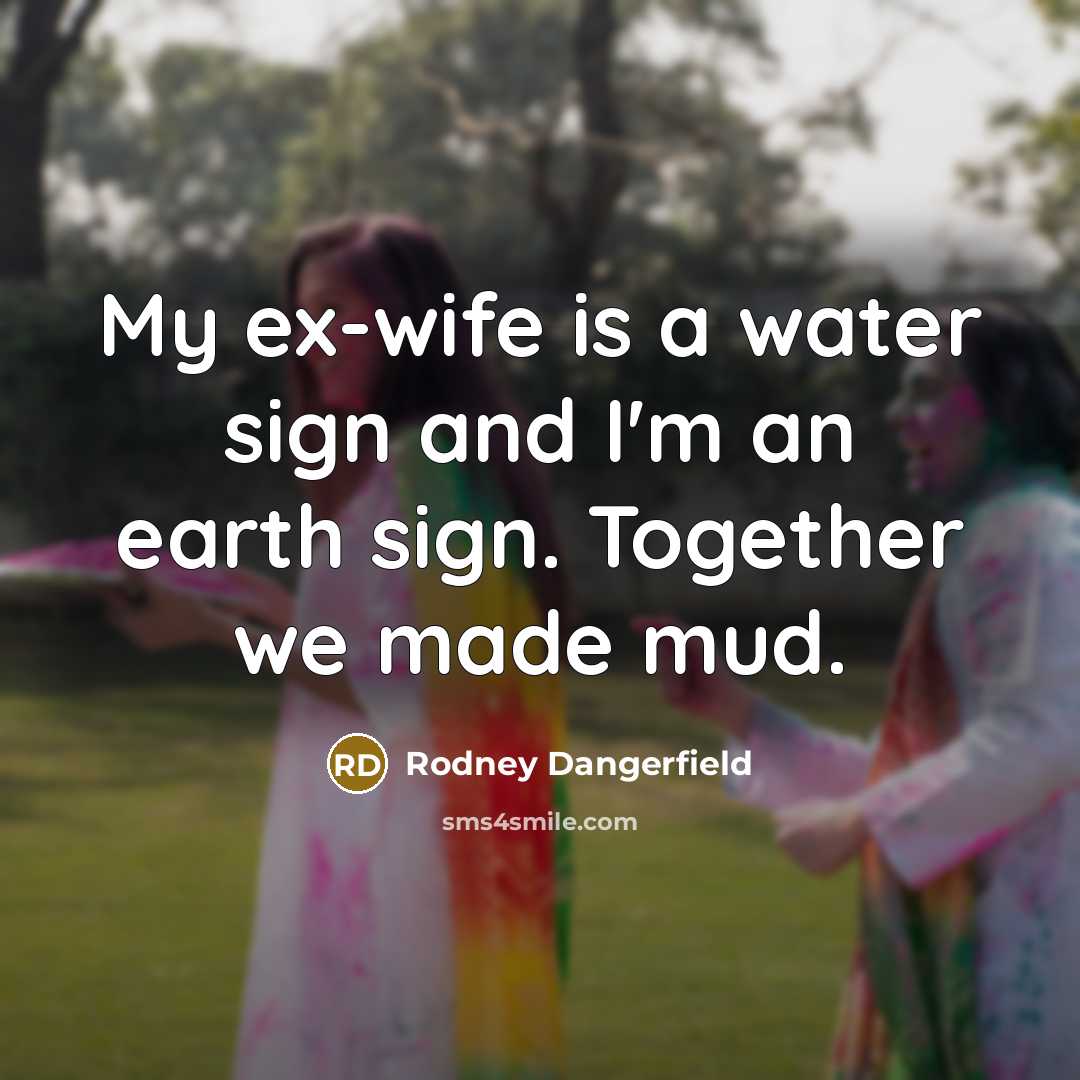 “My ex-wife is a water sign and I'm an earth…” quote by Rodney Dangerfield
