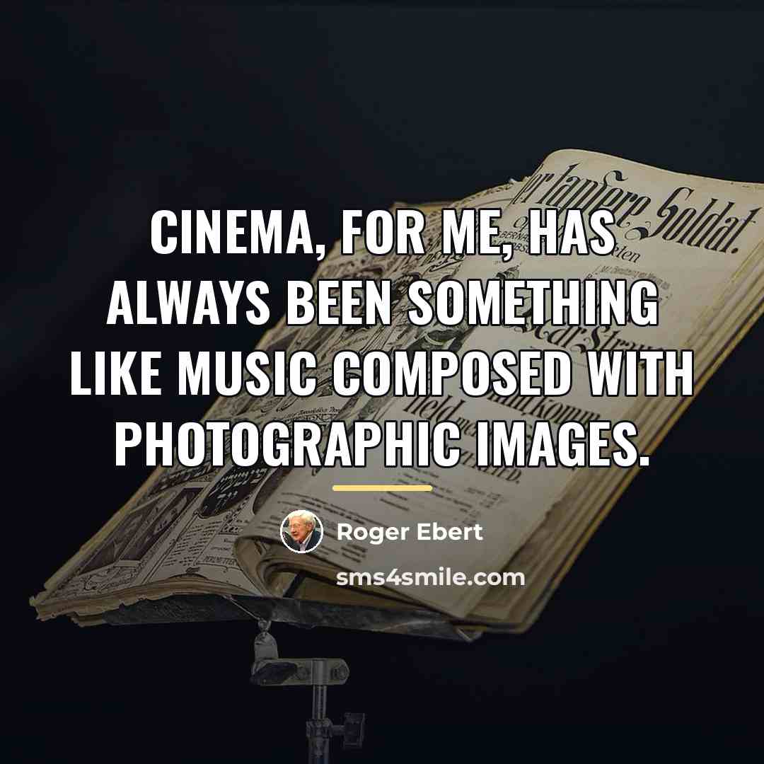 “Cinema, for me, has always been something like music composed…” quote by Roger Ebert