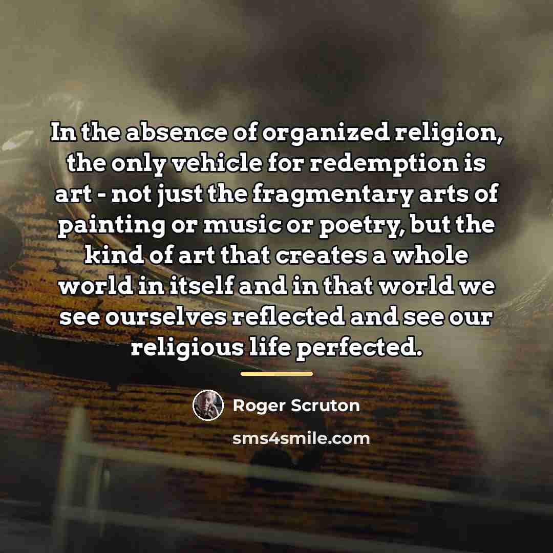 “In the absence of organized religion, the only vehicle for…” quote by Roger Scruton