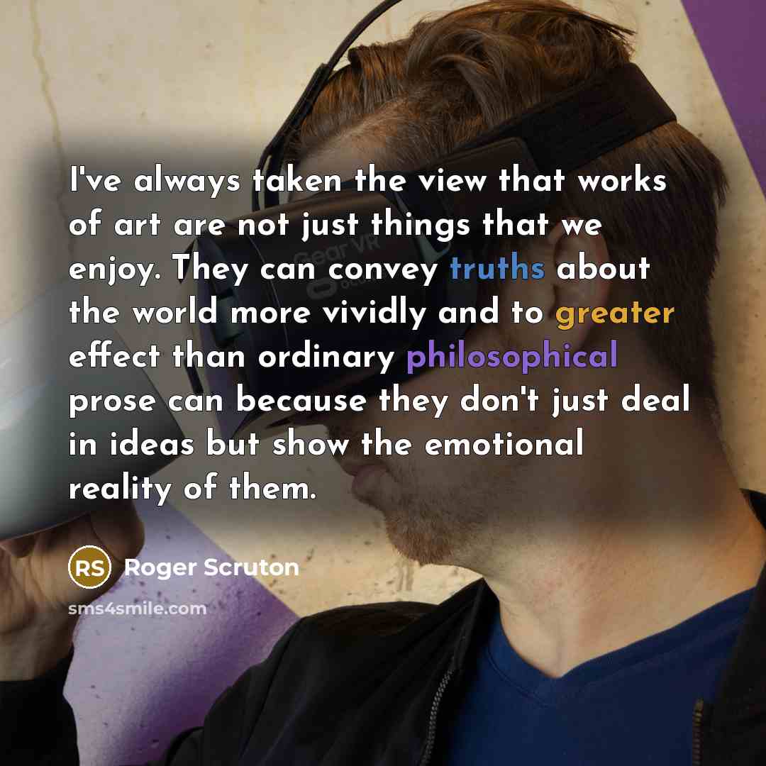 “I've always taken the view that works of art are…” quote by Roger Scruton