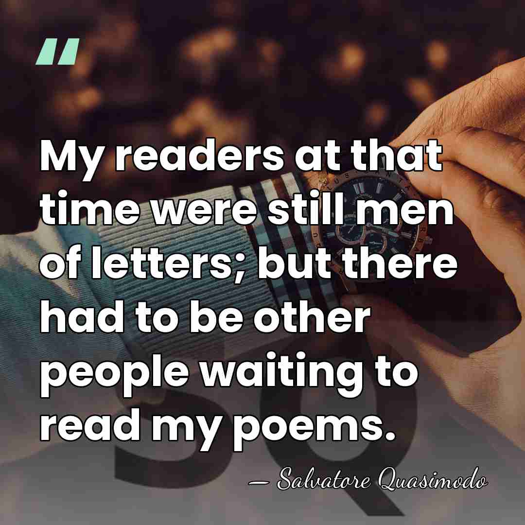 My readers at that time were still men of letters; but there&hellip; - Salvatore Quasimodo