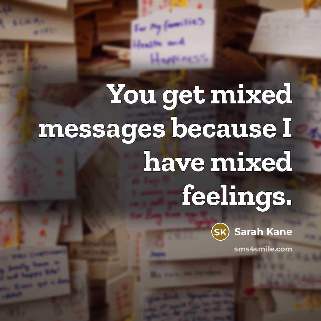 “You get mixed messages because I have mixed feelings.…” quote by Sarah Kane