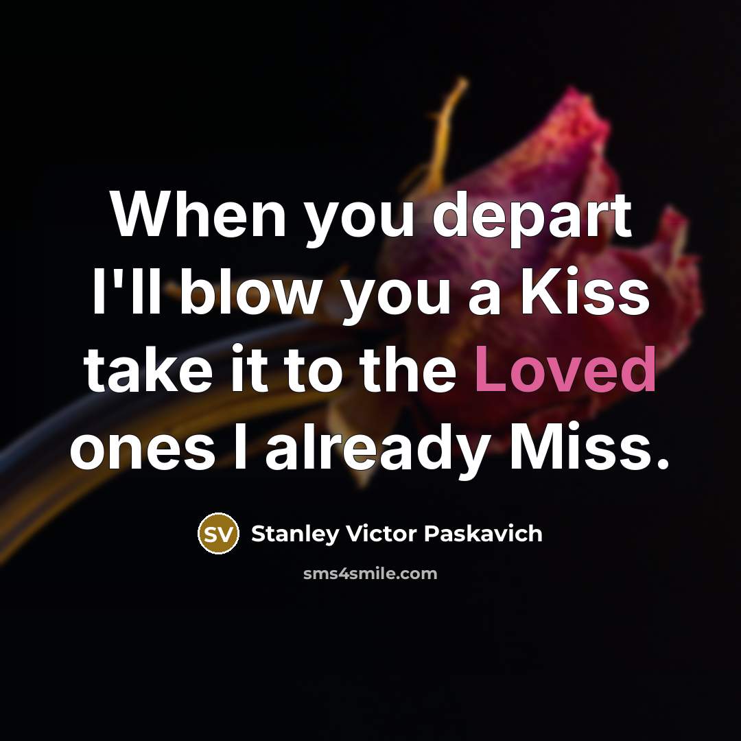 “When you depart I'll blow you a Kiss take it to the Loved ones I already Miss.” quote by Stanley Victor Paskavich