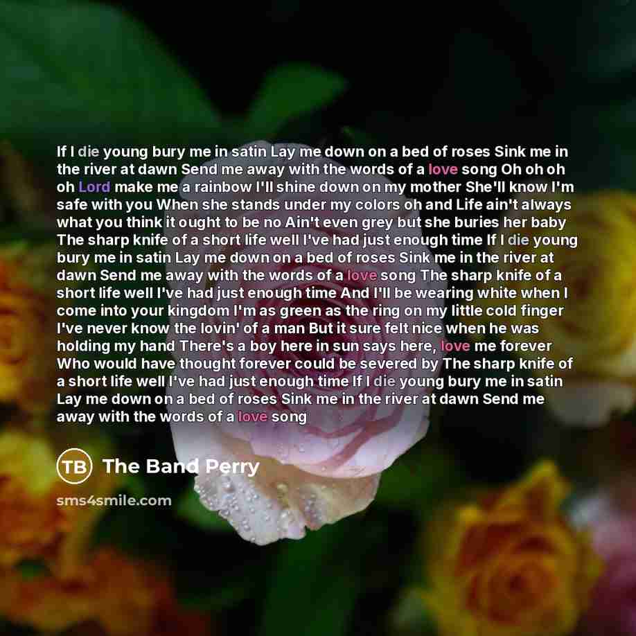 “If I die young bury me in satin Lay me…” quote by The Band Perry