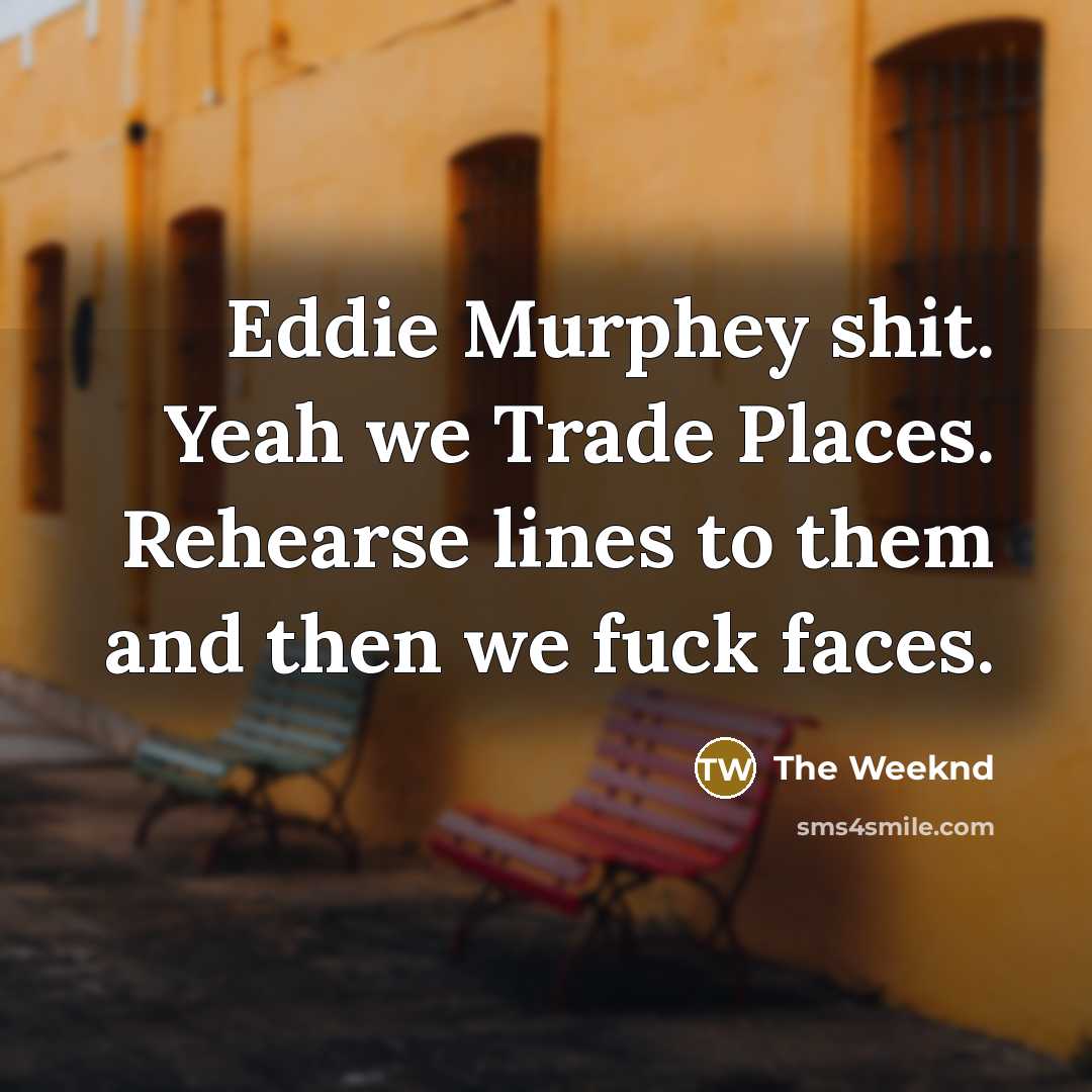 “Eddie Murphey shit. Yeah we Trade Places. Rehearse lines to…” quote by The Weeknd