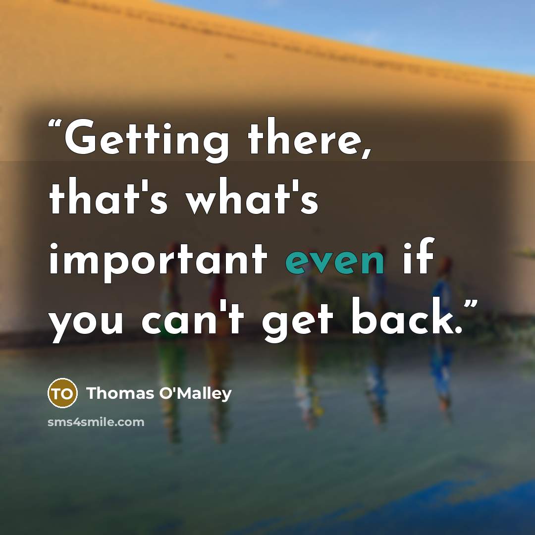 “Getting there, that's what's important even if you can't get back.” quote by Thomas O'Malley