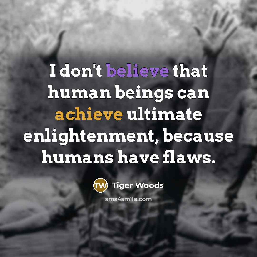 “I don't believe that human beings can achieve ultimate enlightenment,…” quote by Tiger Woods