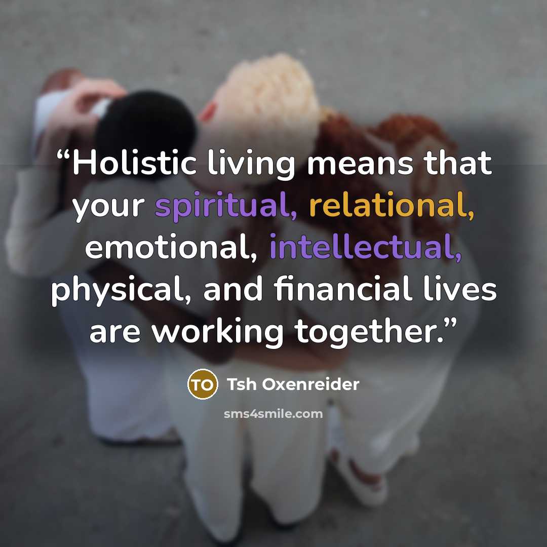 “Holistic living means that your spiritual, relational, emotional, intellectual, physical, and financial lives are working together.” quote by Tsh Oxenreider