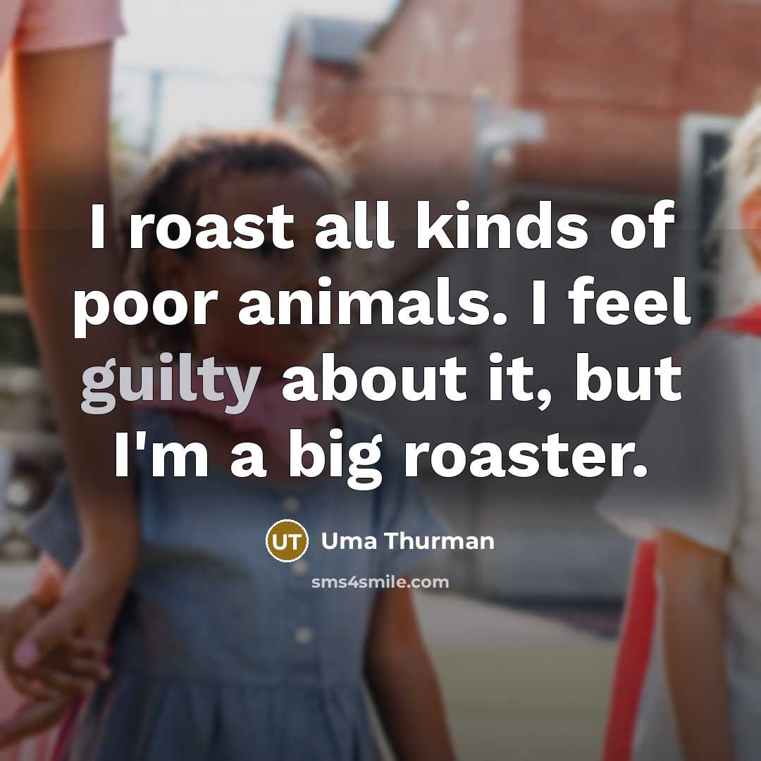 “I roast all kinds of poor animals. I feel guilty…” quote by Uma Thurman