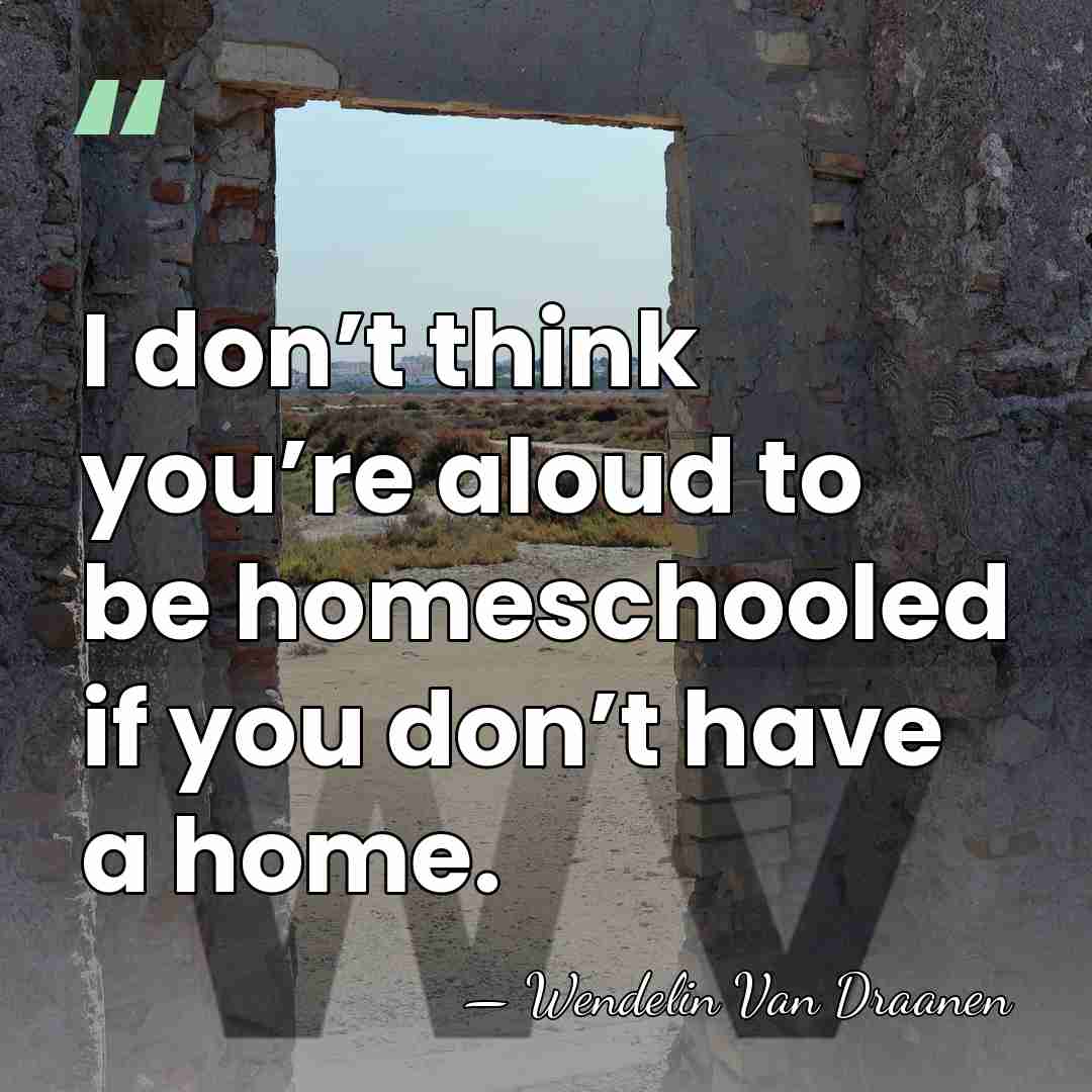 I don’t think you’re aloud to be homeschooled if you don’t have&hellip; - Wendelin Van Draanen