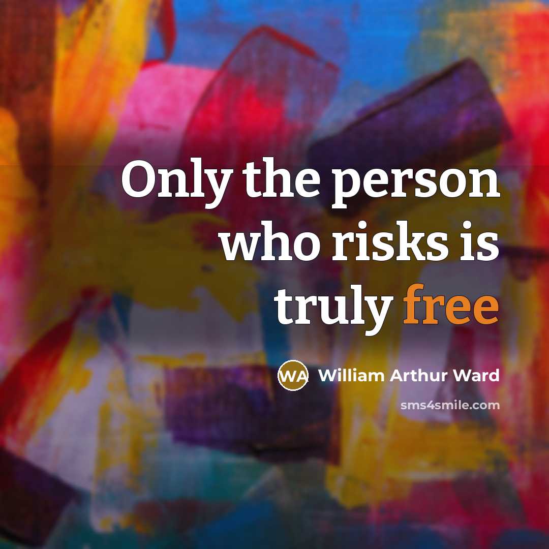 “Only the person who risks is truly free…” quote by William Arthur Ward