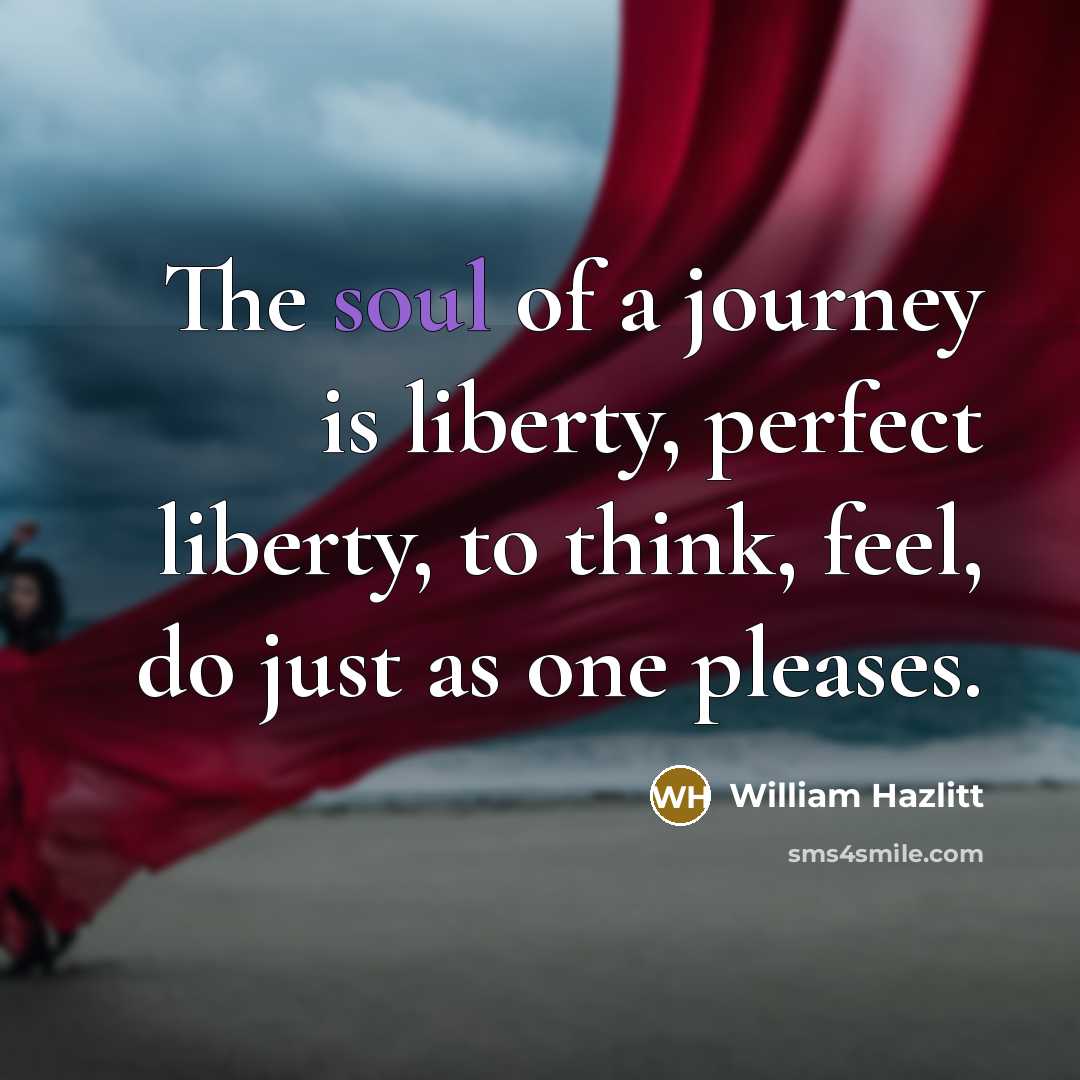 “The soul of a journey is liberty, perfect liberty, to…” quote by William Hazlitt