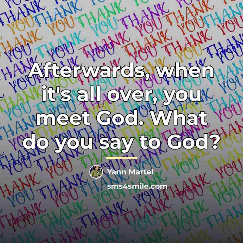 “Afterwards, when it's all over, you meet God. What do…” quote by Yann Martel