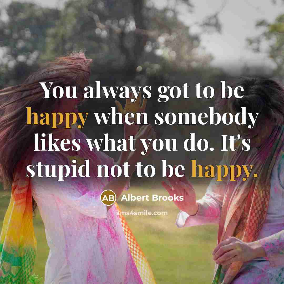 “You always got to be happy when somebody likes what…” quote by Albert Brooks