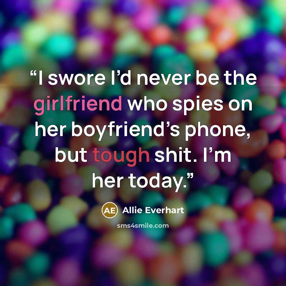 “I swore I’d never be the girlfriend who spies on her boyfriend’s phone, but tough shit. I’m her today.” quote by Allie Everhart