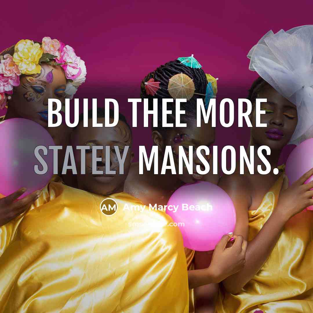 “Build thee more stately mansions.” quote by Amy Marcy Beach