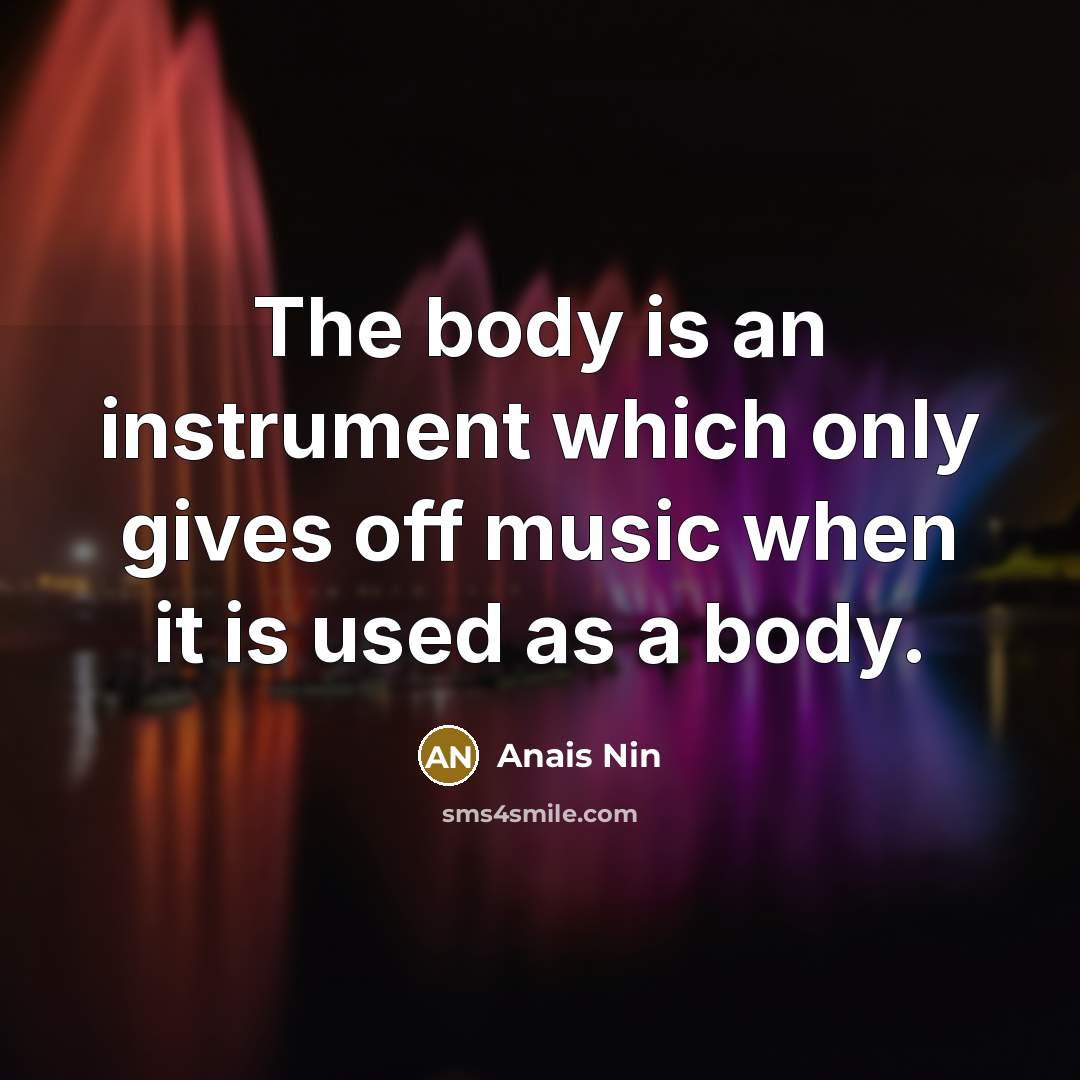 “The body is an instrument which only gives off music…” quote by Anais Nin