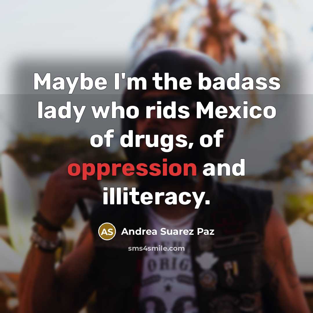 “Maybe I'm the badass lady who rids Mexico of drugs,…” quote by Andrea Suarez Paz