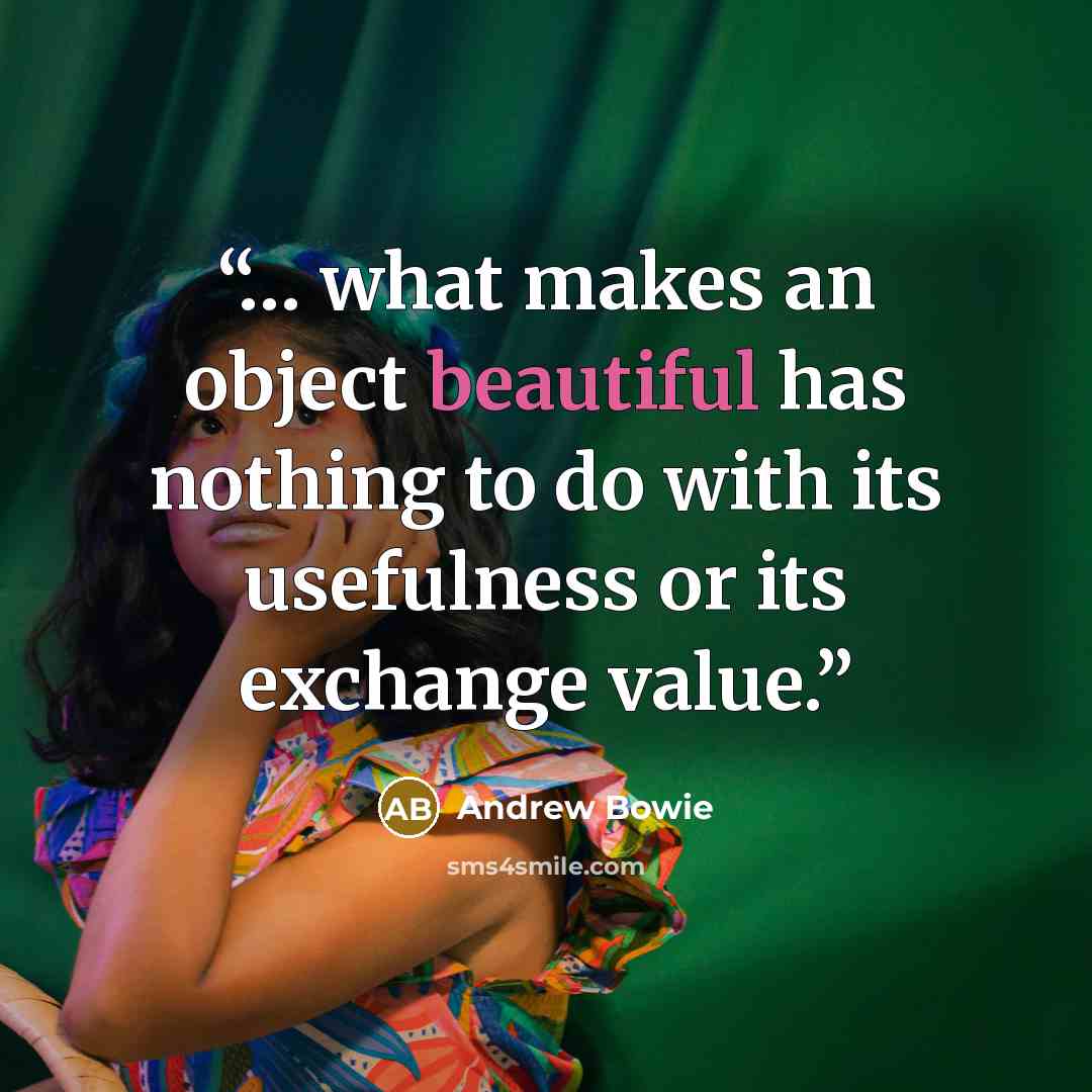 “… what makes an object beautiful has nothing to do with its usefulness or its exchange value.” quote by Andrew Bowie