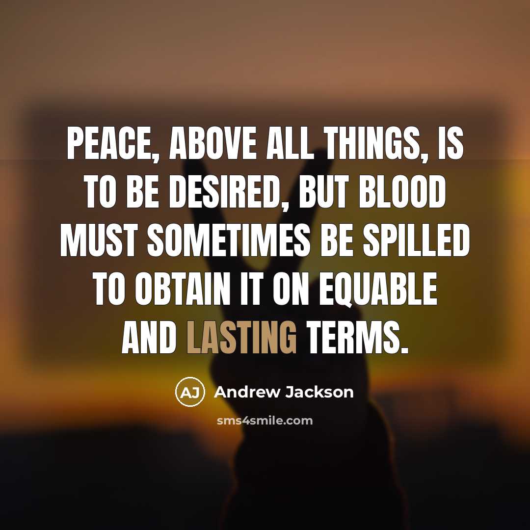 “Peace, above all things, is to be desired, but blood…” quote by Andrew Jackson