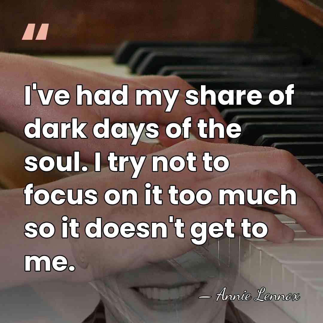 I've had my share of dark days of the soul. I try&hellip; - Annie Lennox