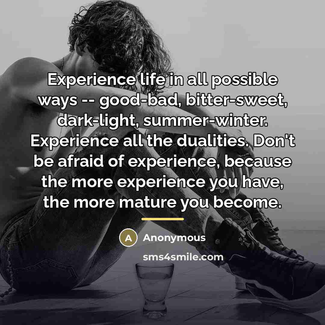 “Experience life in all possible ways -- good-bad, bitter-sweet, dark-light,…” quote by Anonymous