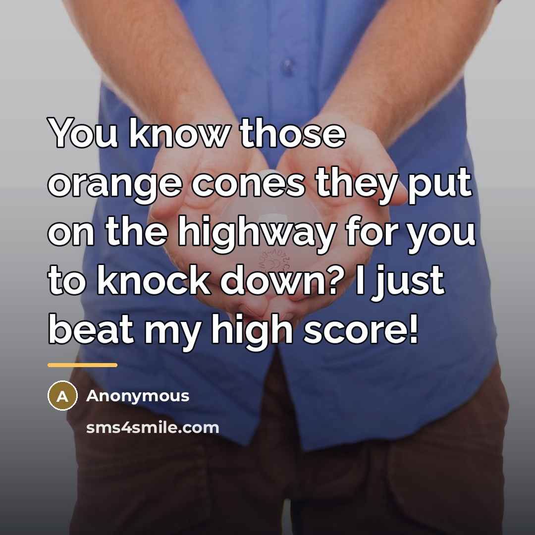 “You know those orange cones they put on the highway…” quote by Anonymous