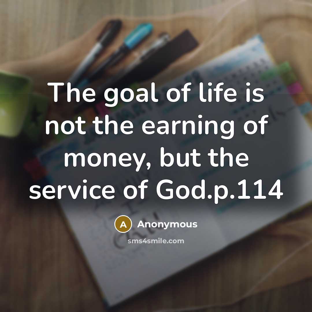 “The goal of life is not the earning of money,…” quote by Anonymous