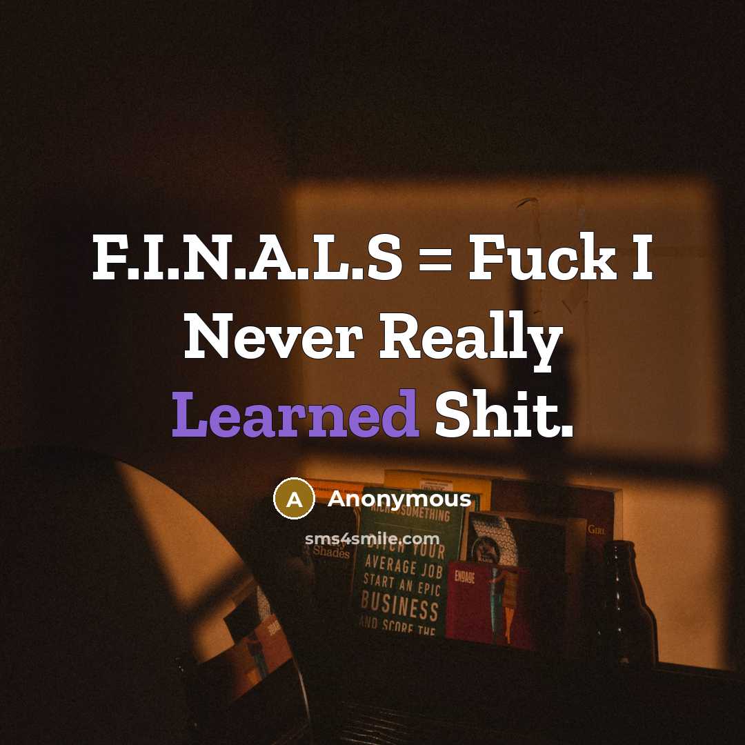 “F.I.N.A.L.S = Fuck I Never Really Learned Shit.” quote by Anonymous