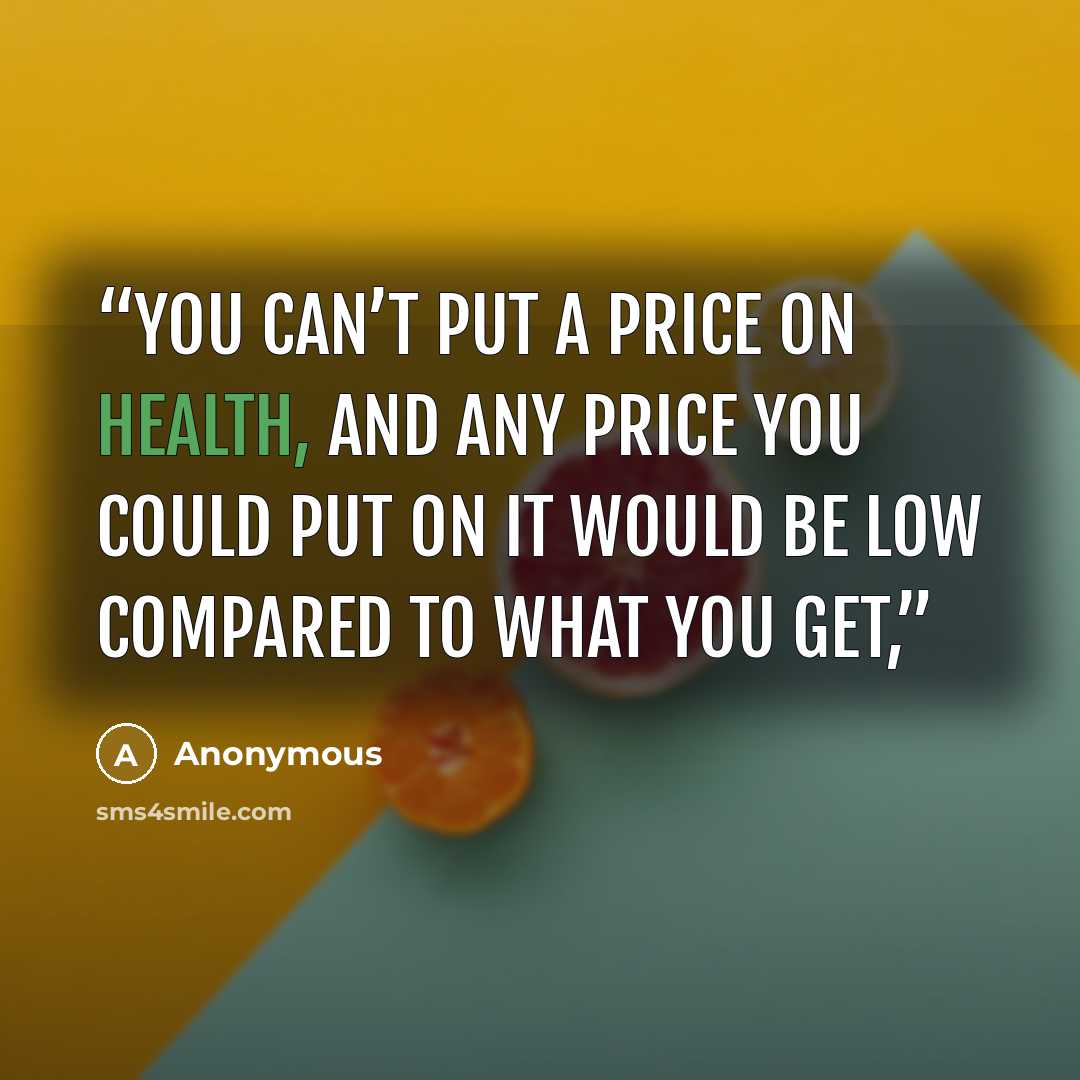 “You can’t put a price on health, and any price you could put on it would be low compared to what you get,” quote by Anonymous