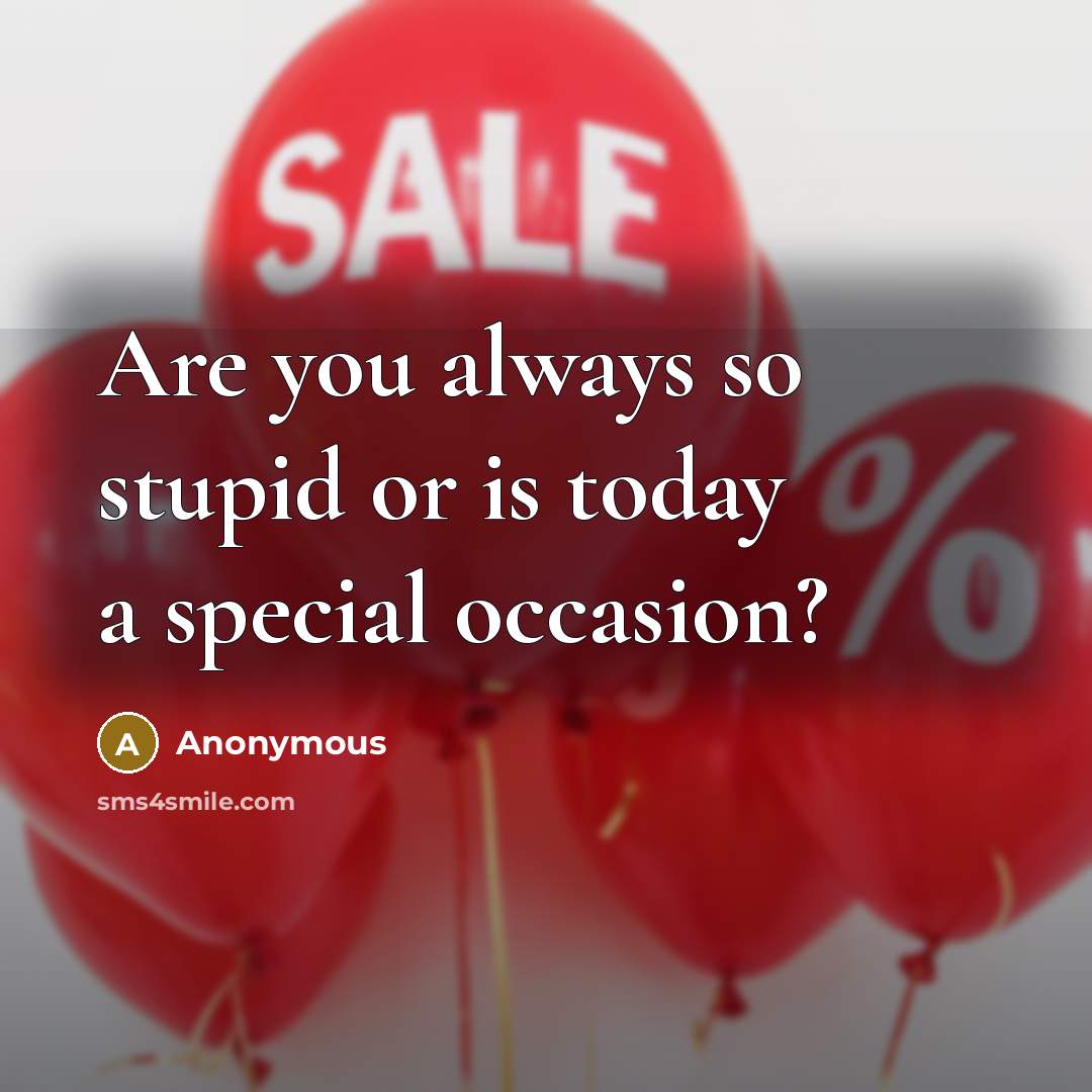“Are you always so stupid or is today a special…” quote by Anonymous