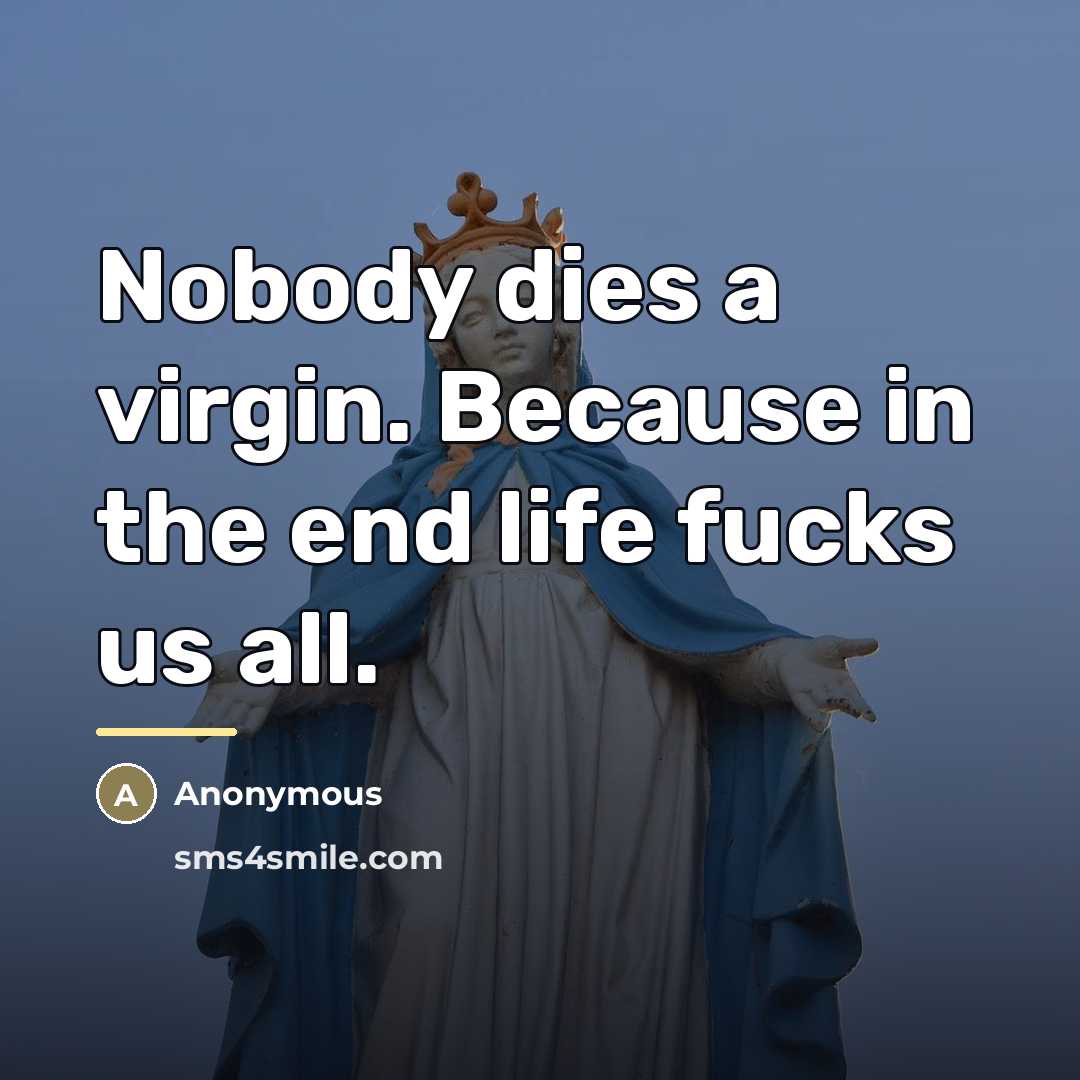 “Nobody dies a virgin. Because in the end life fucks…” quote by Anonymous
