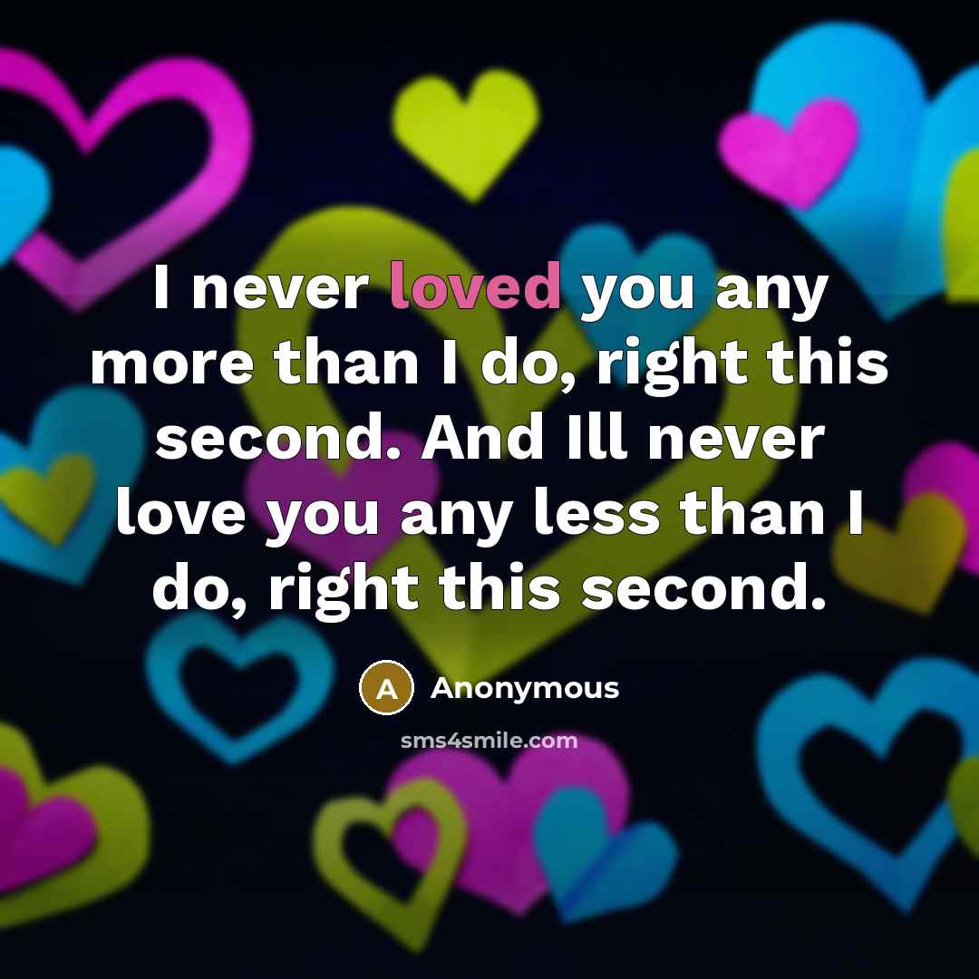 “I never loved you any more than I do, right…” quote by Anonymous