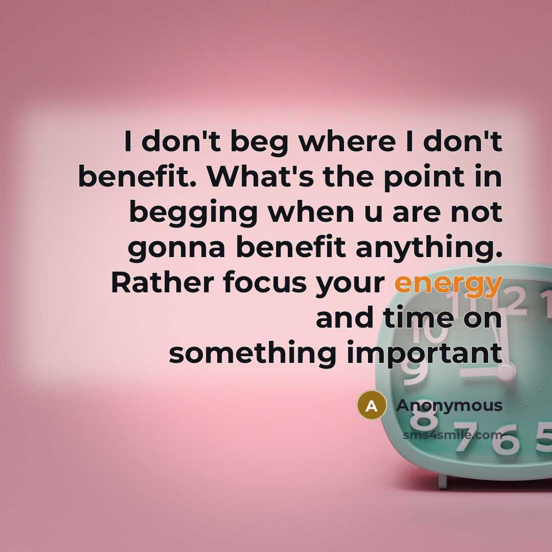 “I don't beg where I don't benefit. What's the point…” quote by Anonymous