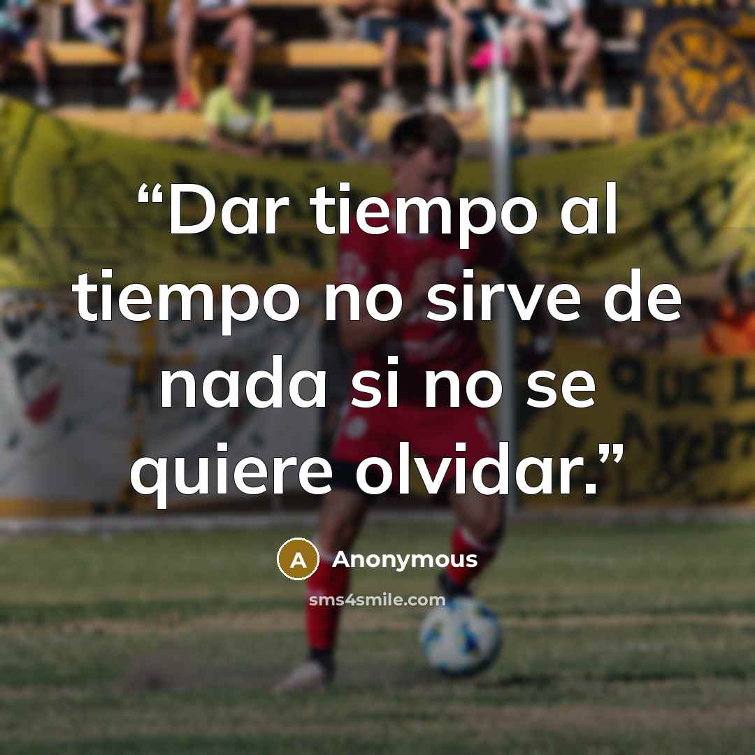 “Dar tiempo al tiempo no sirve de nada si no se quiere olvidar.” quote by Anonymous