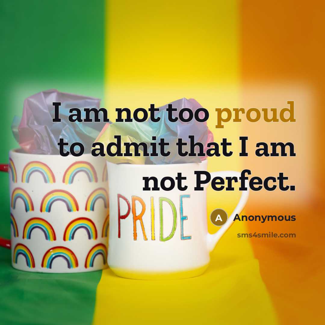 “I am not too proud to admit that I am not Perfect.” quote by Anonymous