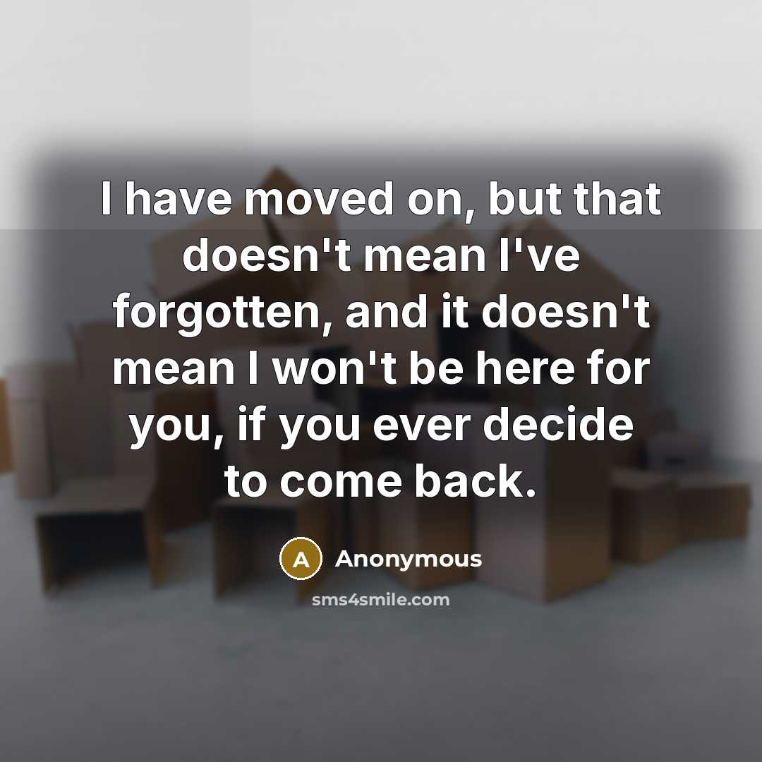 “I have moved on, but that doesn't mean I've forgotten,…” quote by Anonymous