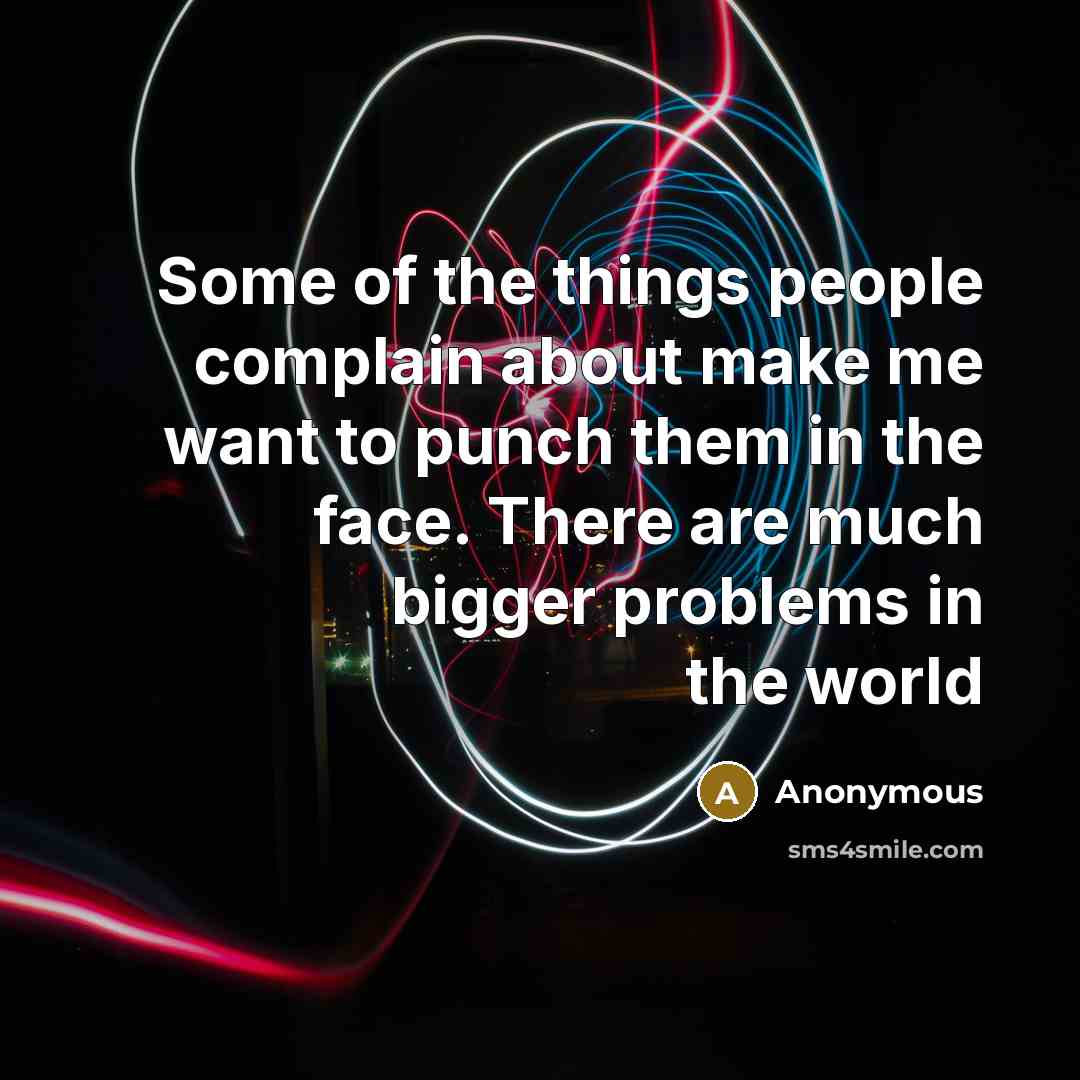 “Some of the things people complain about make me want…” quote by Anonymous