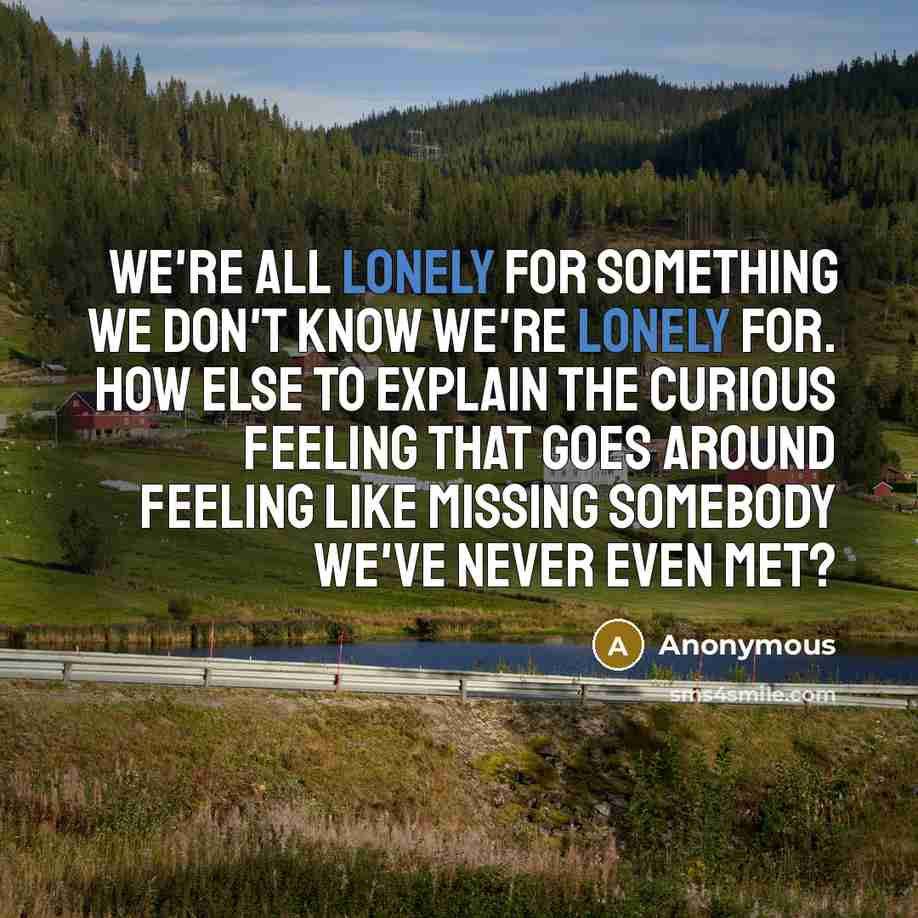 “We're all lonely for something we don't know we're lonely…” quote by Anonymous