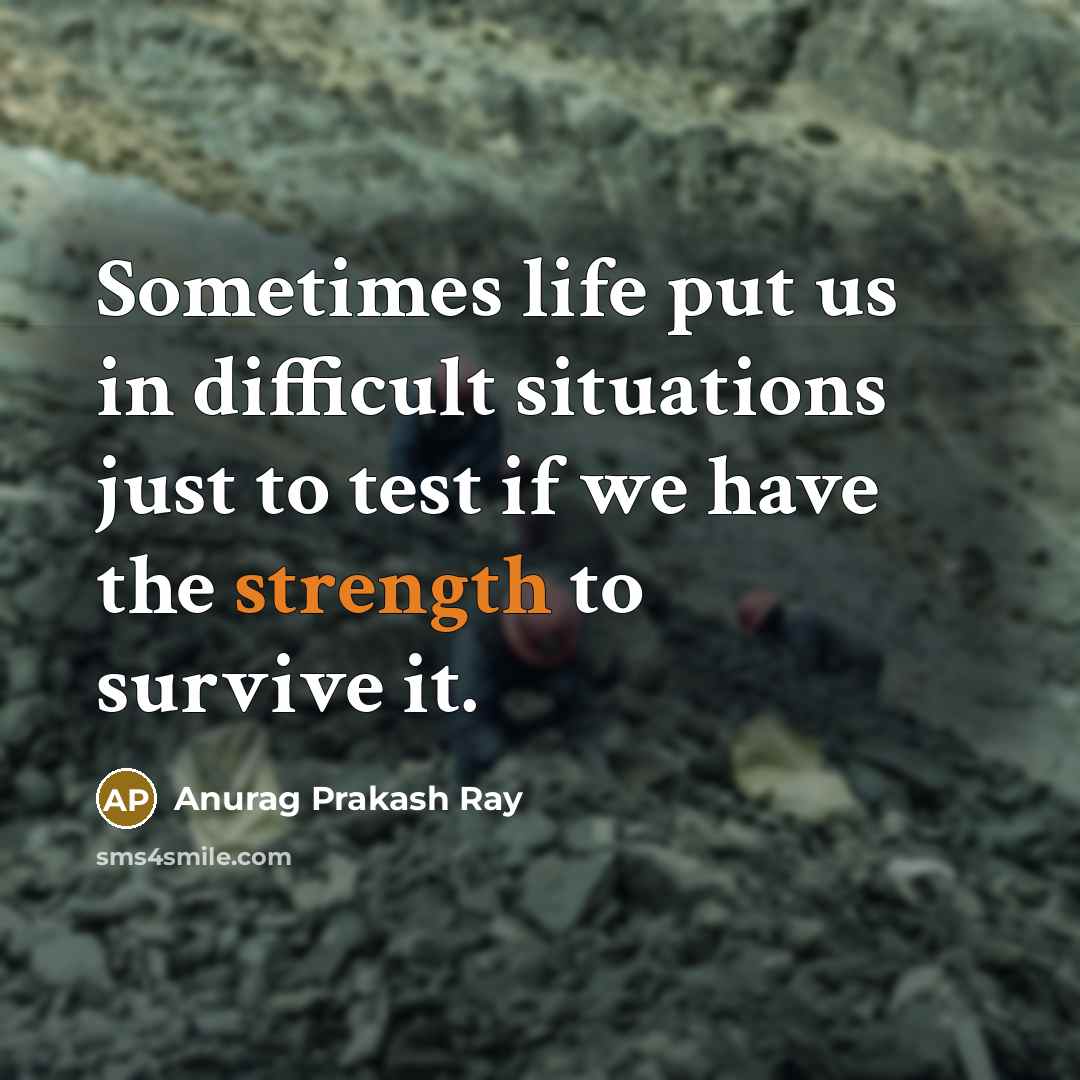 “Sometimes life put us in difficult situations just to test…” quote by Anurag Prakash Ray