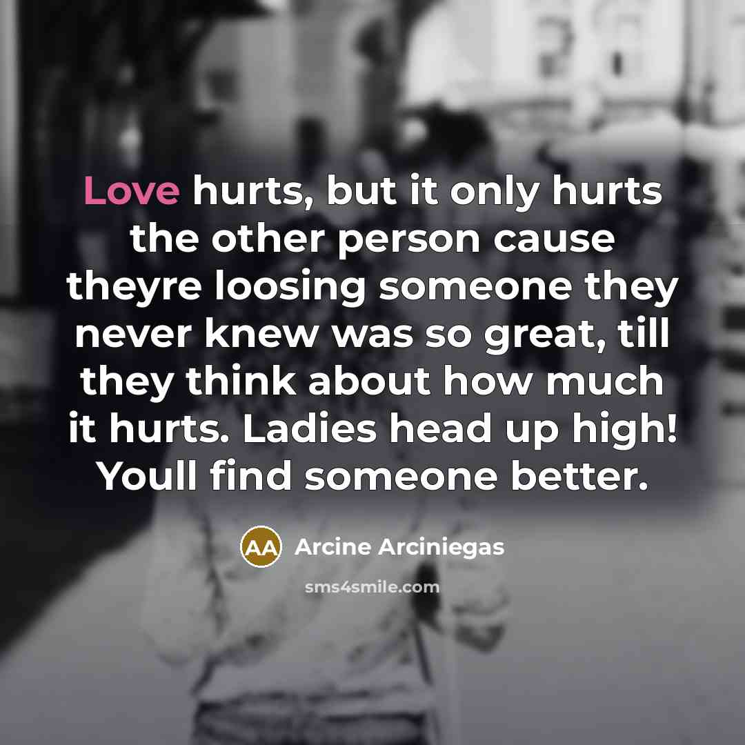 “Love hurts, but it only hurts the other person cause…” quote by Arcine Arciniegas