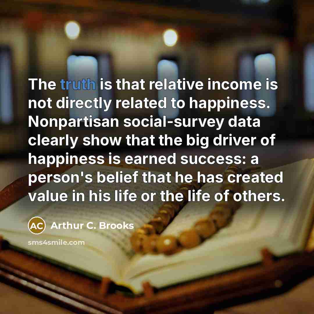 “The truth is that relative income is not directly related…” quote by Arthur C. Brooks