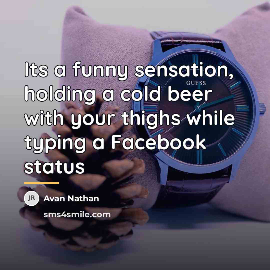 “Its a funny sensation, holding a cold beer with your…” quote by Avan Nathan