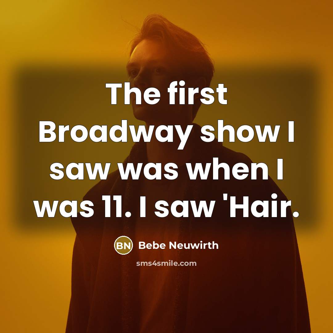 “The first Broadway show I saw was when I was 11. I saw 'Hair.” quote by Bebe Neuwirth