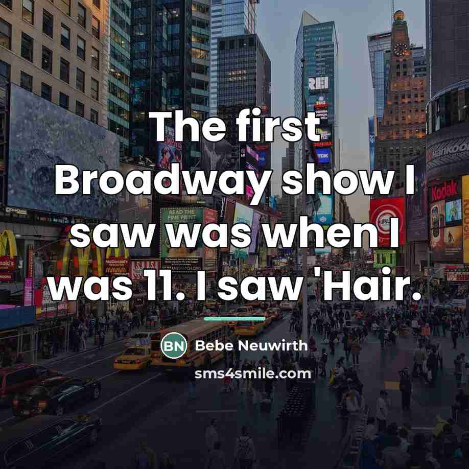 “The first Broadway show I saw was when I was…” quote by Bebe Neuwirth